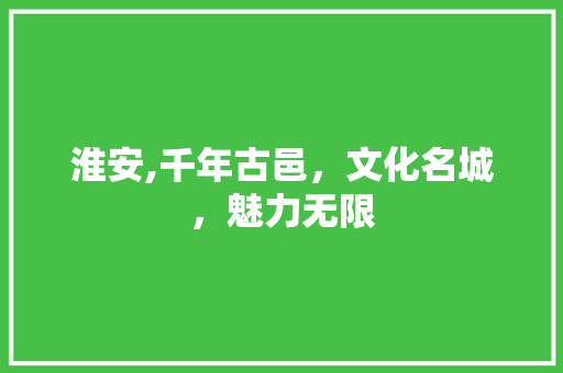 淮安,千年古邑，文化名城，魅力无限