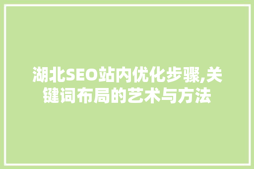 湖北SEO站内优化步骤,关键词布局的艺术与方法