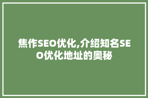 焦作SEO优化,介绍知名SEO优化地址的奥秘