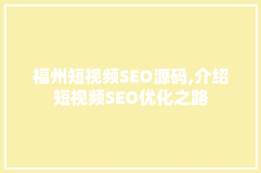 福州短视频SEO源码,介绍短视频SEO优化之路