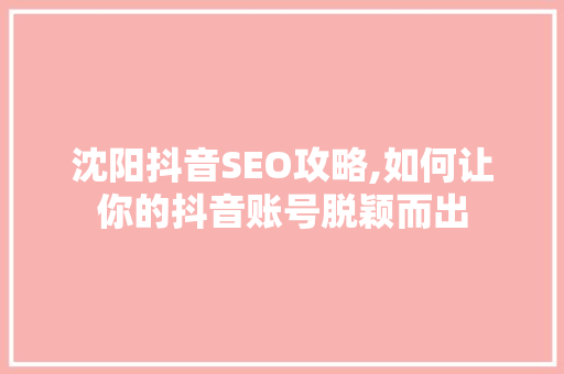 沈阳抖音SEO攻略,如何让你的抖音账号脱颖而出