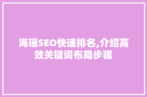 海瑶SEO快速排名,介绍高效关键词布局步骤