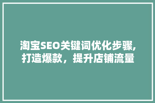淘宝SEO关键词优化步骤,打造爆款，提升店铺流量