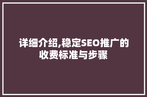详细介绍,稳定SEO推广的收费标准与步骤