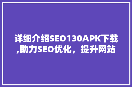 详细介绍SEO130APK下载,助力SEO优化，提升网站排名的利器