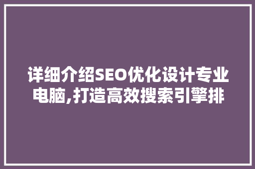 详细介绍SEO优化设计专业电脑,打造高效搜索引擎排名的秘密武器