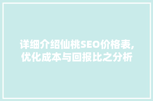 详细介绍仙桃SEO价格表,优化成本与回报比之分析