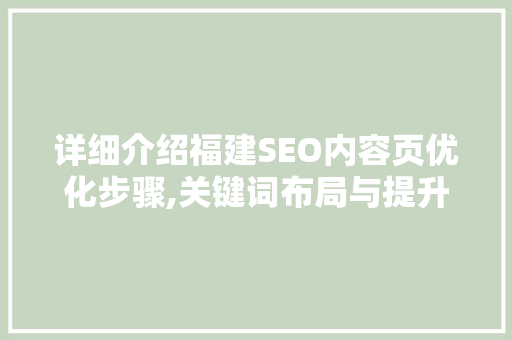 详细介绍福建SEO内容页优化步骤,关键词布局与提升排名之路