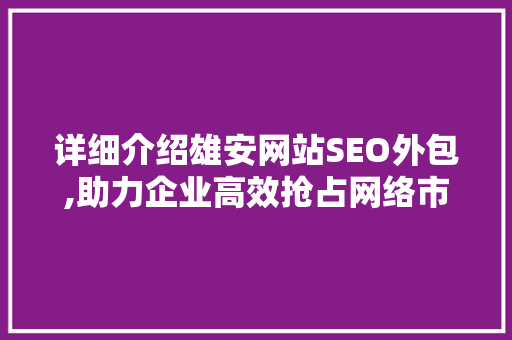 详细介绍雄安网站SEO外包,助力企业高效抢占网络市场