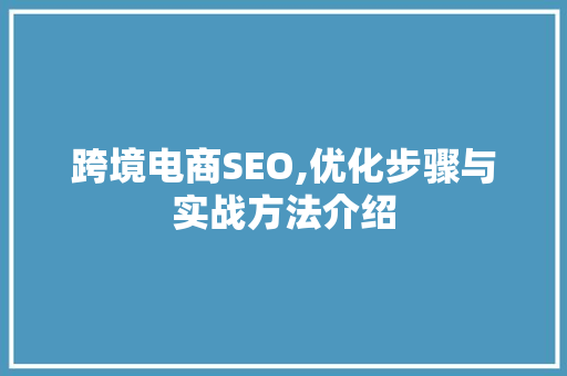 跨境电商SEO,优化步骤与实战方法介绍