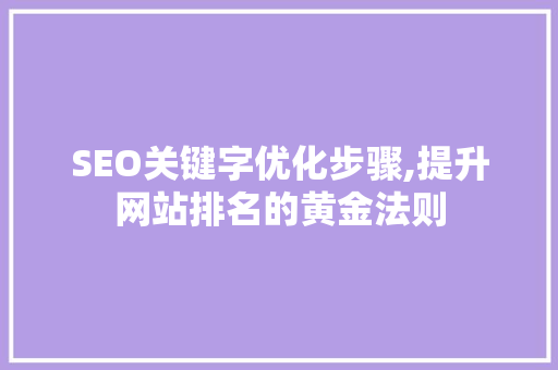 SEO关键字优化步骤,提升网站排名的黄金法则