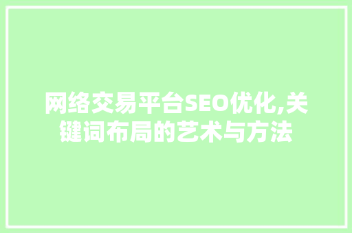 网络交易平台SEO优化,关键词布局的艺术与方法
