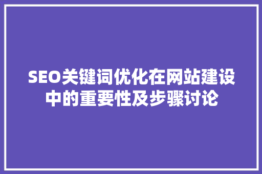 SEO关键词优化在网站建设中的重要性及步骤讨论  第1张
