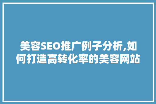 美容SEO推广例子分析,如何打造高转化率的美容网站