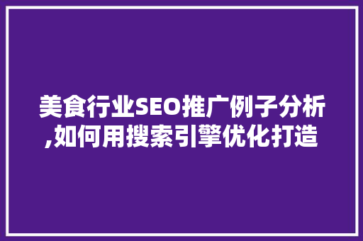 美食行业SEO推广例子分析,如何用搜索引擎优化打造爆款餐厅