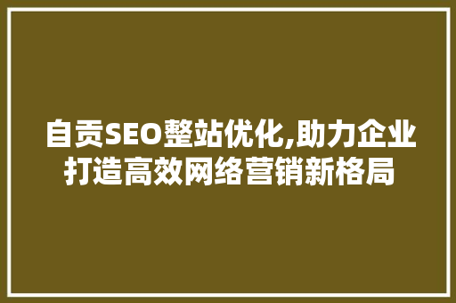 自贡SEO整站优化,助力企业打造高效网络营销新格局