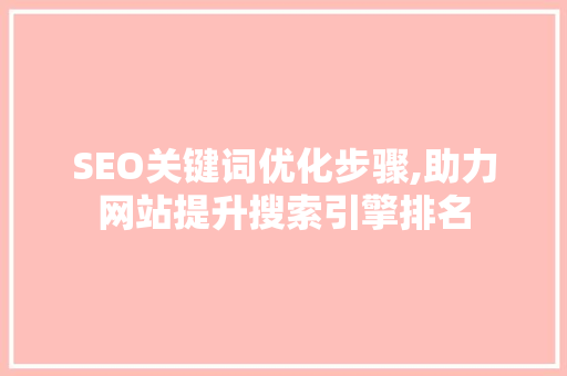 SEO关键词优化步骤,助力网站提升搜索引擎排名