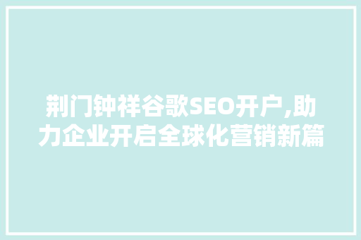 荆门钟祥谷歌SEO开户,助力企业开启全球化营销新篇章