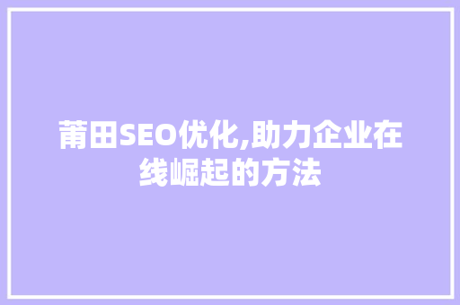 莆田SEO优化,助力企业在线崛起的方法