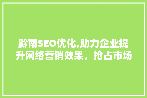 黔南SEO优化,助力企业提升网络营销效果，抢占市场先机  第1张