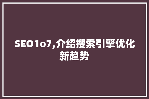 SEO1o7,介绍搜索引擎优化新趋势