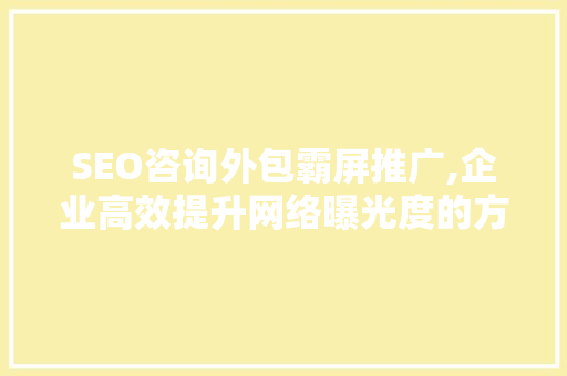 SEO咨询外包霸屏推广,企业高效提升网络曝光度的方法