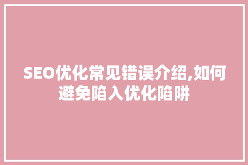 SEO优化常见错误介绍,如何避免陷入优化陷阱