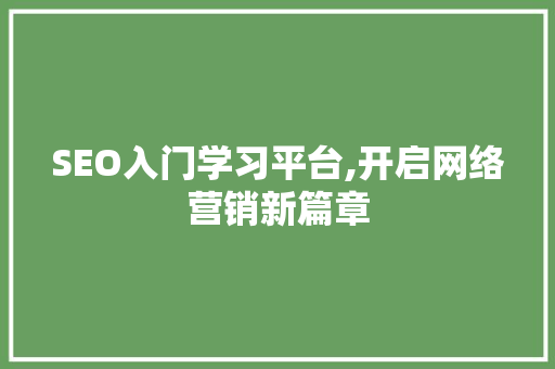 SEO入门学习平台,开启网络营销新篇章
