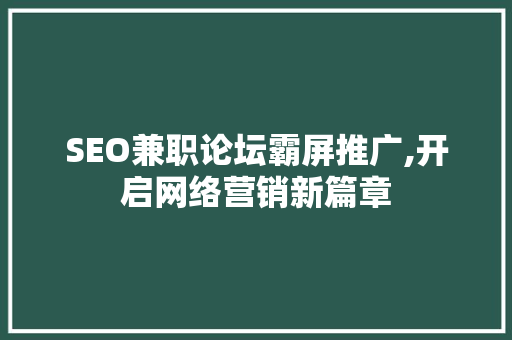 SEO兼职论坛霸屏推广,开启网络营销新篇章