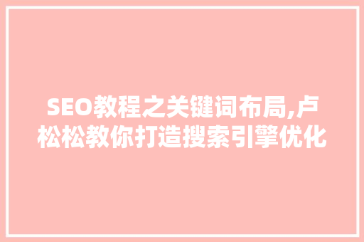 SEO教程之关键词布局,卢松松教你打造搜索引擎优化步骤