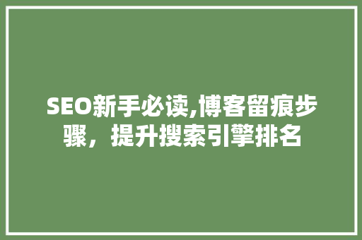 SEO新手必读,博客留痕步骤，提升搜索引擎排名