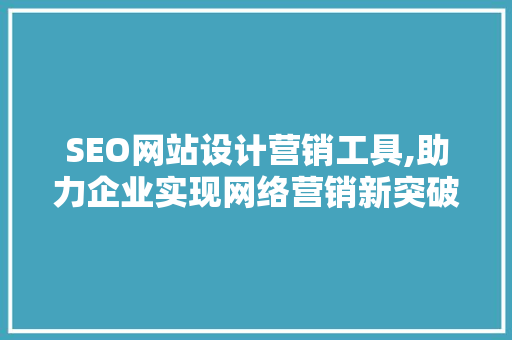 SEO网站设计营销工具,助力企业实现网络营销新突破