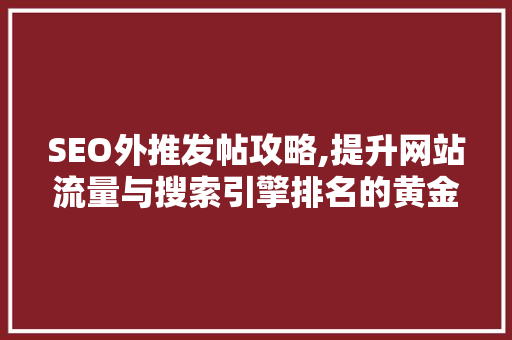 SEO外推发帖攻略,提升网站流量与搜索引擎排名的黄金法则