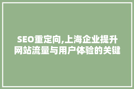 SEO重定向,上海企业提升网站流量与用户体验的关键步骤