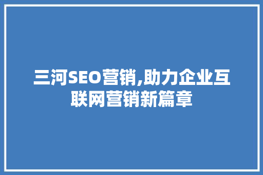 三河SEO营销,助力企业互联网营销新篇章