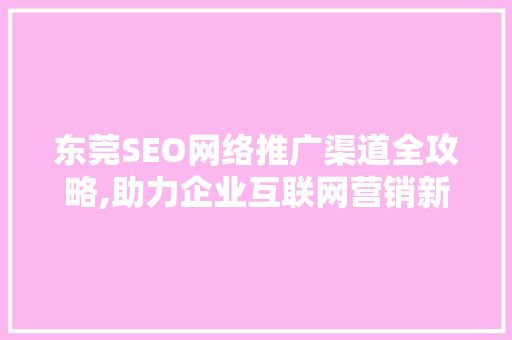 东莞SEO网络推广渠道全攻略,助力企业互联网营销新篇章