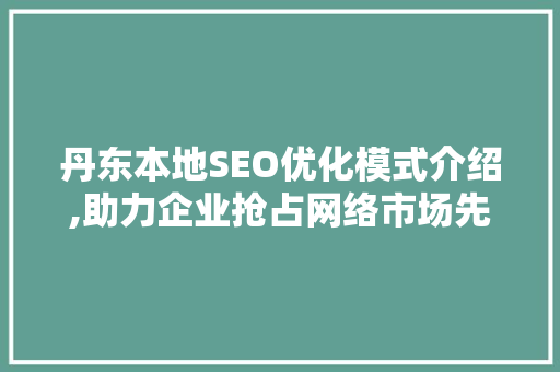 丹东本地SEO优化模式介绍,助力企业抢占网络市场先机