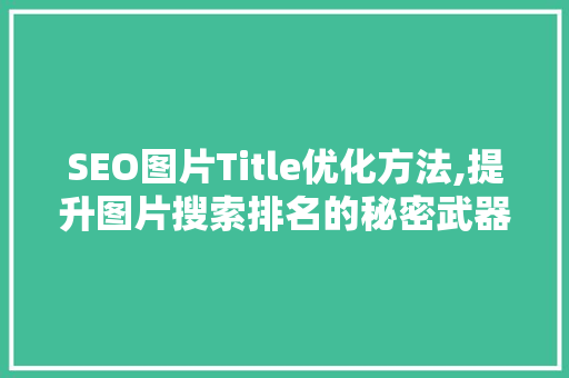 SEO图片Title优化方法,提升图片搜索排名的秘密武器