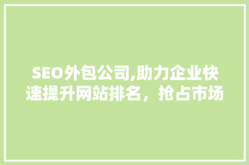 SEO外包公司,助力企业快速提升网站排名，抢占市场先机