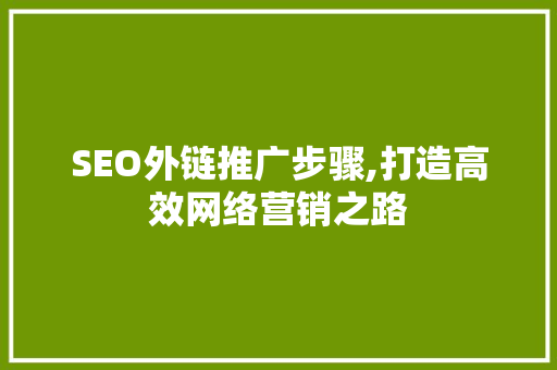SEO外链推广步骤,打造高效网络营销之路