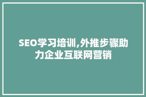 SEO学习培训,外推步骤助力企业互联网营销
